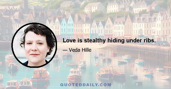 Love is stealthy hiding under ribs.