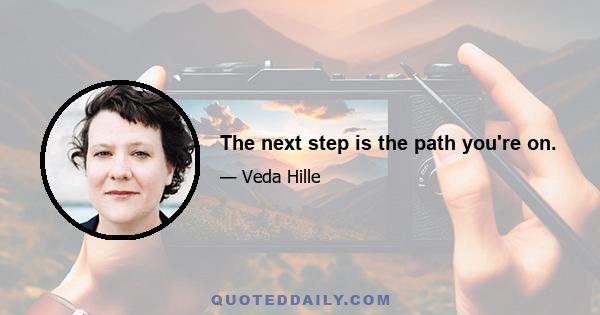 The next step is the path you're on.