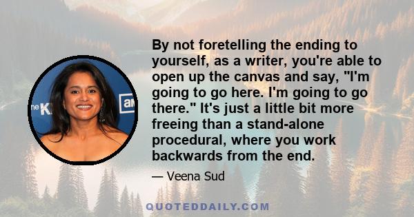 By not foretelling the ending to yourself, as a writer, you're able to open up the canvas and say, I'm going to go here. I'm going to go there. It's just a little bit more freeing than a stand-alone procedural, where