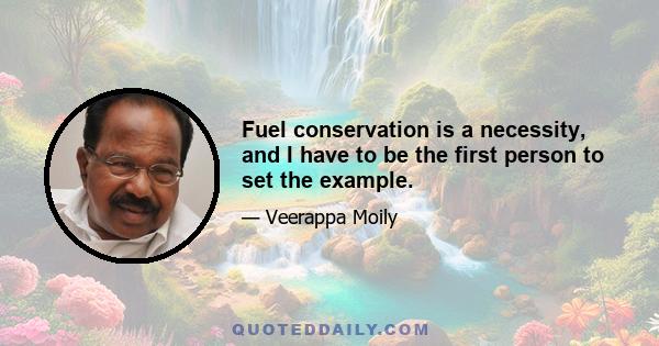 Fuel conservation is a necessity, and I have to be the first person to set the example.