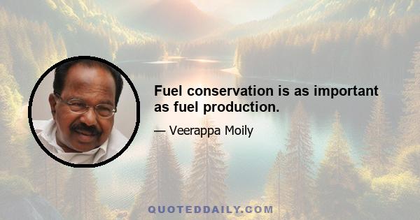 Fuel conservation is as important as fuel production.