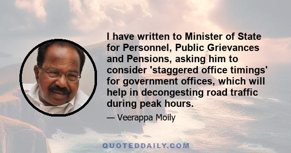 I have written to Minister of State for Personnel, Public Grievances and Pensions, asking him to consider 'staggered office timings' for government offices, which will help in decongesting road traffic during peak hours.