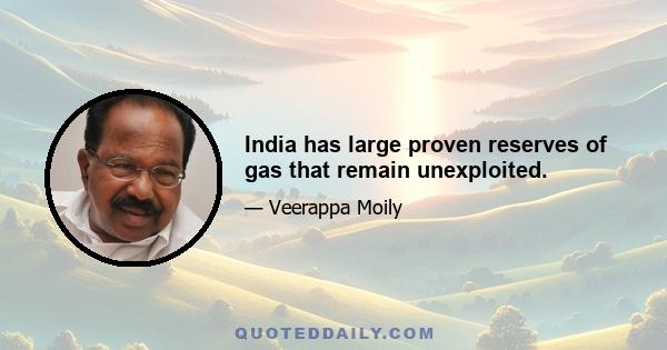 India has large proven reserves of gas that remain unexploited.