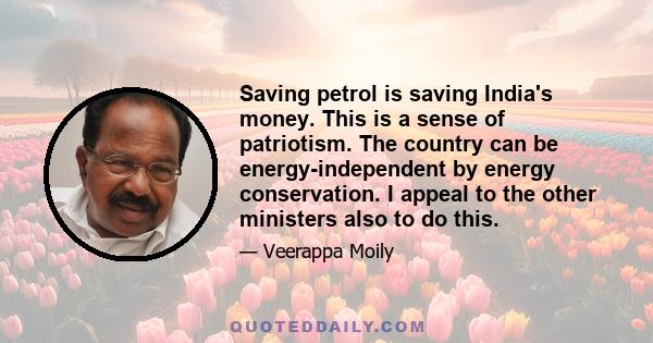 Saving petrol is saving India's money. This is a sense of patriotism. The country can be energy-independent by energy conservation. I appeal to the other ministers also to do this.