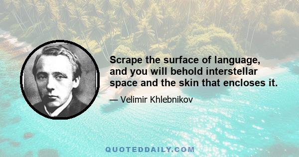 Scrape the surface of language, and you will behold interstellar space and the skin that encloses it.