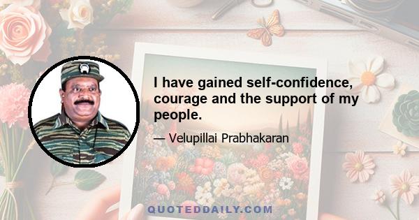 I have gained self-confidence, courage and the support of my people.