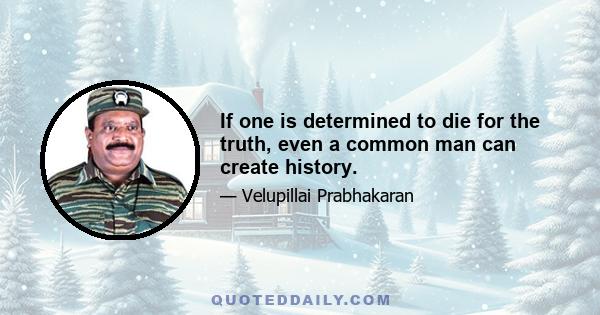 If one is determined to die for the truth, even a common man can create history.