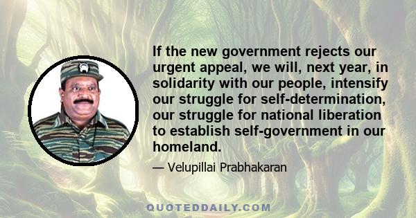 If the new government rejects our urgent appeal, we will, next year, in solidarity with our people, intensify our struggle for self-determination, our struggle for national liberation to establish self-government in our 