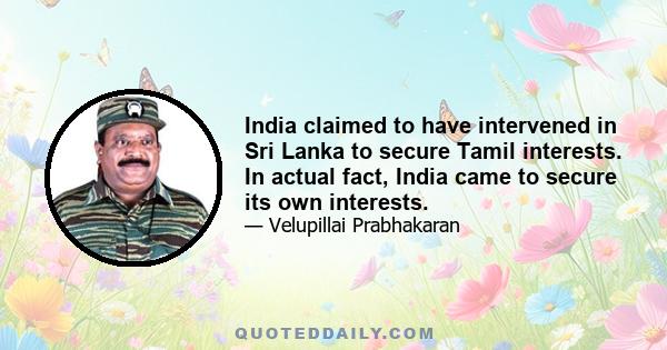 India claimed to have intervened in Sri Lanka to secure Tamil interests. In actual fact, India came to secure its own interests.