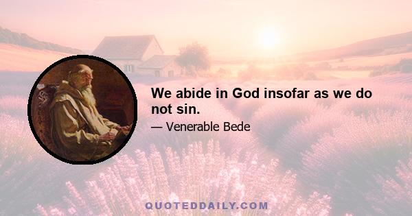 We abide in God insofar as we do not sin.