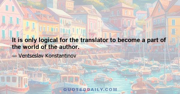 It is only logical for the translator to become a part of the world of the author.