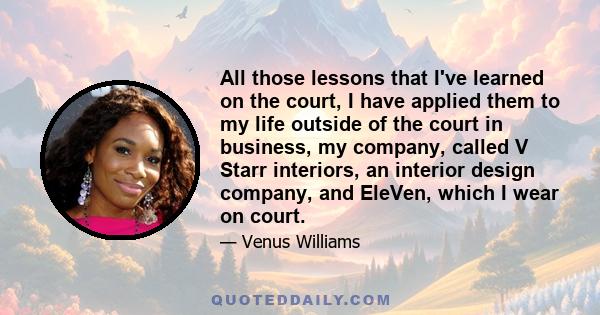 All those lessons that I've learned on the court, I have applied them to my life outside of the court in business, my company, called V Starr interiors, an interior design company, and EleVen, which I wear on court.