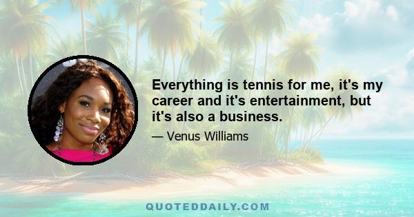 Everything is tennis for me, it's my career and it's entertainment, but it's also a business.