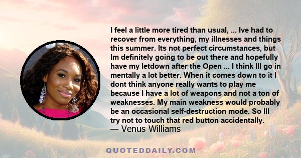 I feel a little more tired than usual, ... Ive had to recover from everything, my illnesses and things this summer. Its not perfect circumstances, but Im definitely going to be out there and hopefully have my letdown