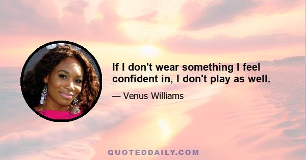 If I don't wear something I feel confident in, I don't play as well.