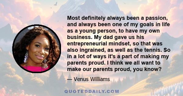 Most definitely always been a passion, and always been one of my goals in life as a young person, to have my own business. My dad gave us his entrepreneurial mindset, so that was also ingrained, as well as the tennis.