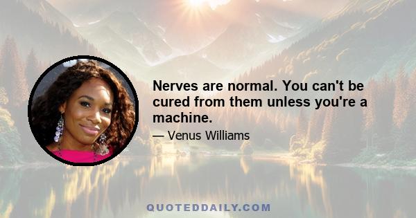 Nerves are normal. You can't be cured from them unless you're a machine.