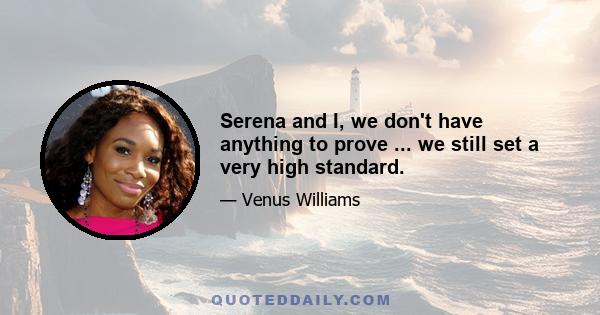 Serena and I, we don't have anything to prove ... we still set a very high standard.