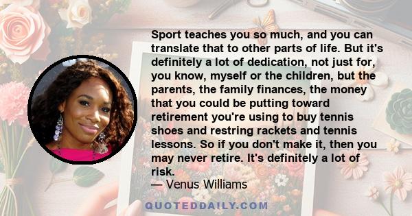 Sport teaches you so much, and you can translate that to other parts of life. But it's definitely a lot of dedication, not just for, you know, myself or the children, but the parents, the family finances, the money that 