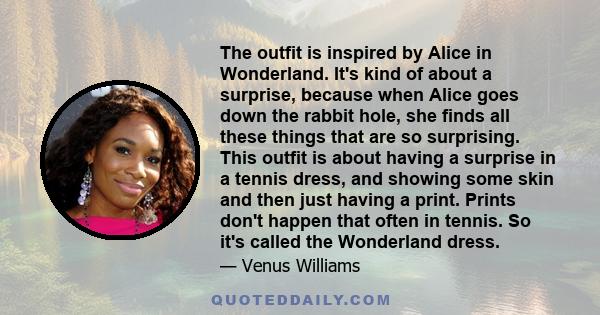 The outfit is inspired by Alice in Wonderland. It's kind of about a surprise, because when Alice goes down the rabbit hole, she finds all these things that are so surprising. This outfit is about having a surprise in a