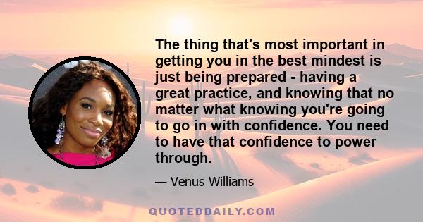 The thing that's most important in getting you in the best mindest is just being prepared - having a great practice, and knowing that no matter what knowing you're going to go in with confidence. You need to have that