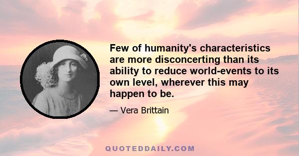 Few of humanity's characteristics are more disconcerting than its ability to reduce world-events to its own level, wherever this may happen to be.