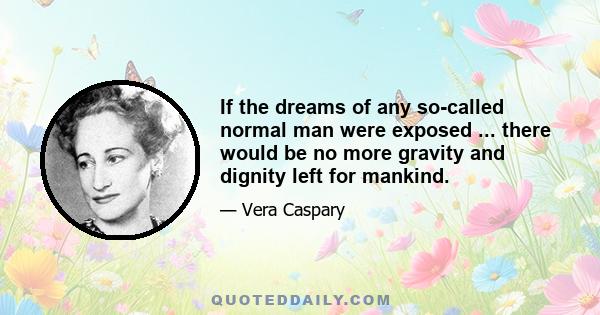 If the dreams of any so-called normal man were exposed ... there would be no more gravity and dignity left for mankind.