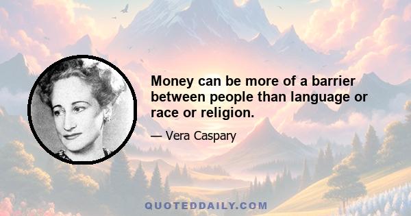 Money can be more of a barrier between people than language or race or religion.