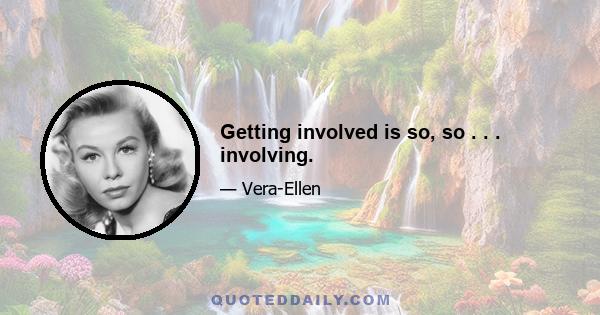 Getting involved is so, so . . . involving.