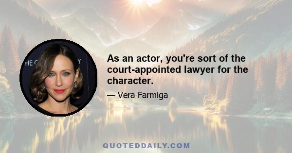 As an actor, you're sort of the court-appointed lawyer for the character.