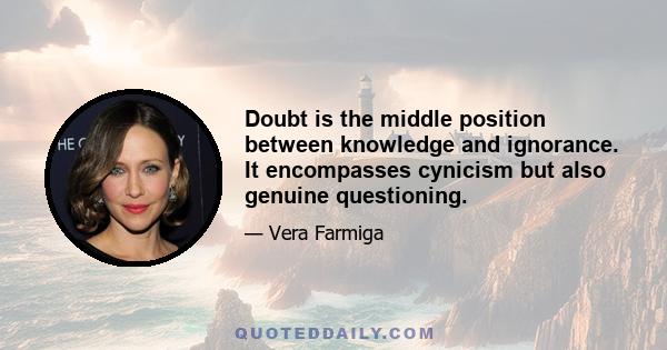 Doubt is the middle position between knowledge and ignorance. It encompasses cynicism but also genuine questioning.