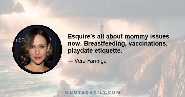 Esquire's all about mommy issues now. Breastfeeding, vaccinations, playdate etiquette.