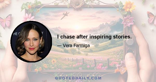 I chase after inspiring stories.