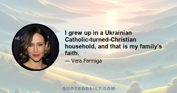 I grew up in a Ukrainian Catholic-turned-Christian household, and that is my family's faith.