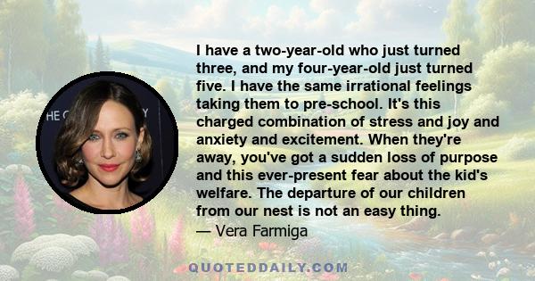 I have a two-year-old who just turned three, and my four-year-old just turned five. I have the same irrational feelings taking them to pre-school. It's this charged combination of stress and joy and anxiety and