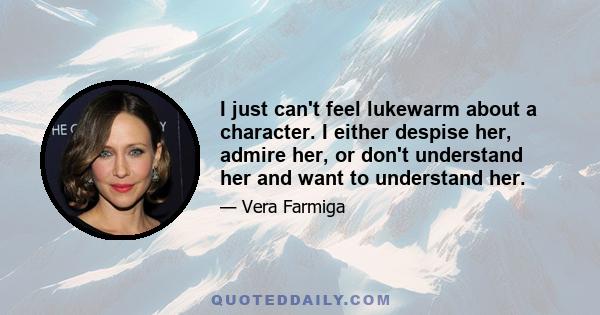 I just can't feel lukewarm about a character. I either despise her, admire her, or don't understand her and want to understand her.