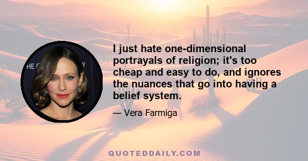 I just hate one-dimensional portrayals of religion; it's too cheap and easy to do, and ignores the nuances that go into having a belief system.