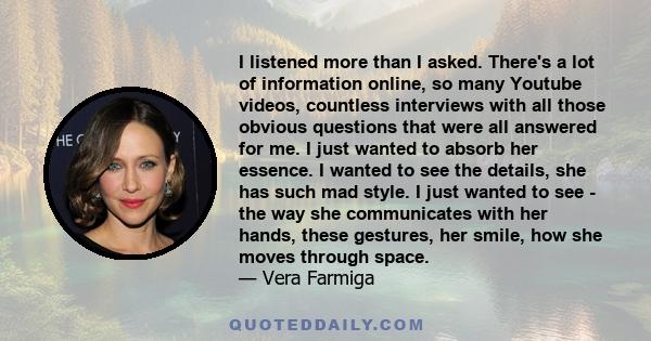 I listened more than I asked. There's a lot of information online, so many Youtube videos, countless interviews with all those obvious questions that were all answered for me. I just wanted to absorb her essence. I