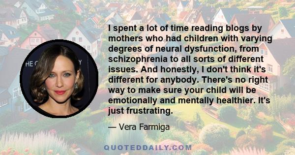 I spent a lot of time reading blogs by mothers who had children with varying degrees of neural dysfunction, from schizophrenia to all sorts of different issues. And honestly, I don't think it's different for anybody.