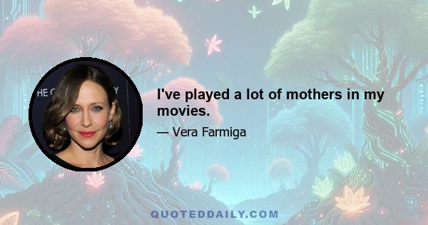 I've played a lot of mothers in my movies.