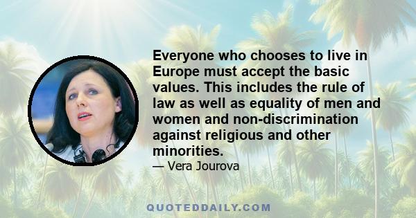 Everyone who chooses to live in Europe must accept the basic values. This includes the rule of law as well as equality of men and women and non-discrimination against religious and other minorities.