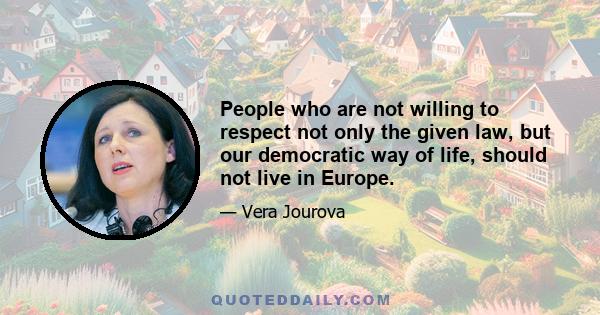 People who are not willing to respect not only the given law, but our democratic way of life, should not live in Europe.