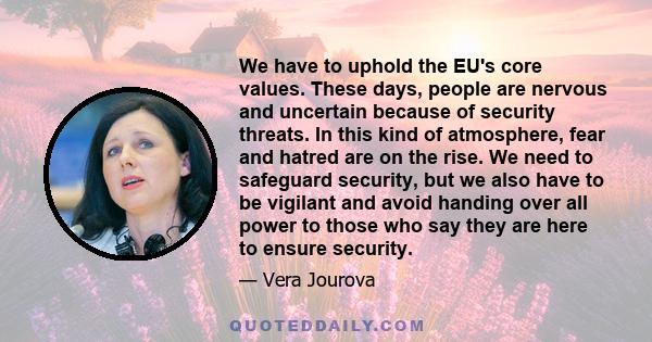 We have to uphold the EU's core values. These days, people are nervous and uncertain because of security threats. In this kind of atmosphere, fear and hatred are on the rise. We need to safeguard security, but we also