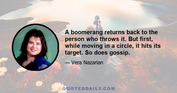 A boomerang returns back to the person who throws it. But first, while moving in a circle, it hits its target. So does gossip.