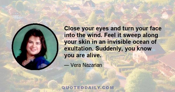 Close your eyes and turn your face into the wind. Feel it sweep along your skin in an invisible ocean of exultation. Suddenly, you know you are alive.