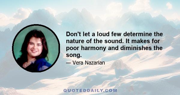 Don't let a loud few determine the nature of the sound. It makes for poor harmony and diminishes the song.