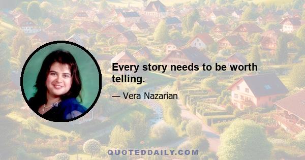 Every story needs to be worth telling.