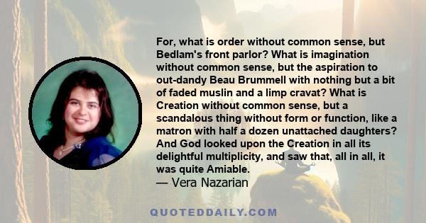 For, what is order without common sense, but Bedlam's front parlor? What is imagination without common sense, but the aspiration to out-dandy Beau Brummell with nothing but a bit of faded muslin and a limp cravat? What