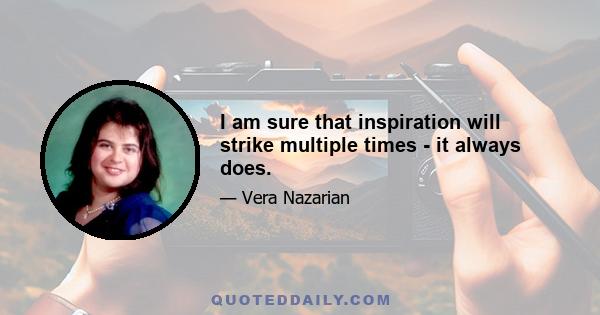 I am sure that inspiration will strike multiple times - it always does.