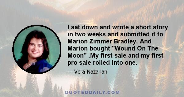 I sat down and wrote a short story in two weeks and submitted it to Marion Zimmer Bradley. And Marion bought Wound On The Moon .My first sale and my first pro sale rolled into one.